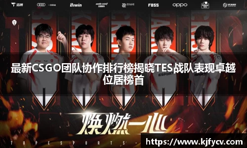 最新CSGO团队协作排行榜揭晓TES战队表现卓越位居榜首
