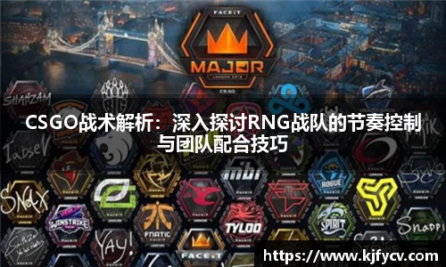 CSGO战术解析：深入探讨RNG战队的节奏控制与团队配合技巧