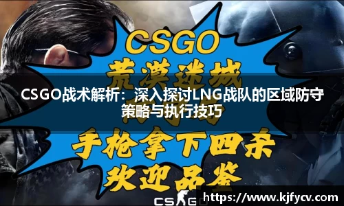 CSGO战术解析：深入探讨LNG战队的区域防守策略与执行技巧