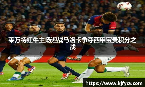 莱万特红牛主场迎战马洛卡争夺西甲宝贵积分之战