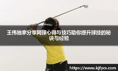 王伟独家分享网球心得与技巧助你提升球技的秘诀与经验